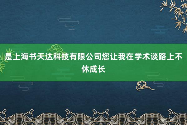 是上海书天达科技有限公司您让我在学术谈路上不休成长